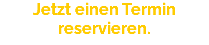 Jetzt einen Termin reservieren.