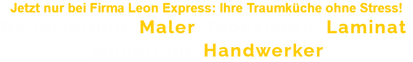 Jetzt nur bei Firma Leon Express: Ihre Traumküche ohne Stress! Renovierung, Maler, Tapezieren, Laminat, Sanierung, Handwerker